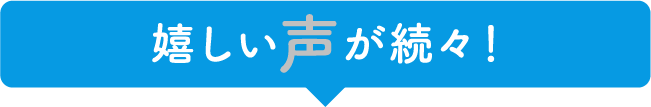 嬉しい声が続々